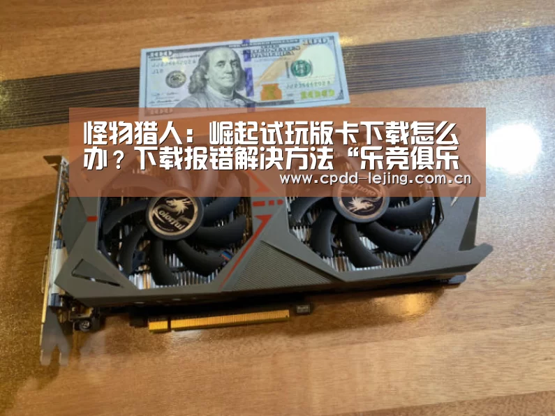 怪物猎人:崛起试玩版卡下载怎么办?下载报错解决方法“乐竞俱乐部”(图3)
怪物猎人:崛起试玩版卡下载怎么办?下载报错解决方法“乐竞俱乐部”(图3)