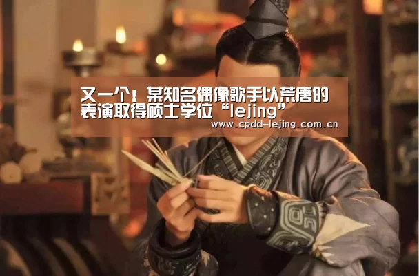 又一个!某知名偶像歌手以荒唐的表演取得硕士学位“lejing”(图2) 乐竞