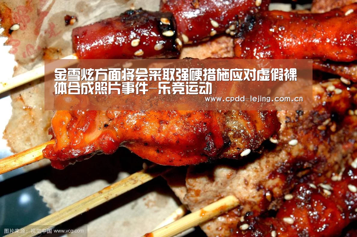金雪炫方面将会采取强硬措施应对虚假裸体合成照片事件-乐竞运动(图4) 乐竞