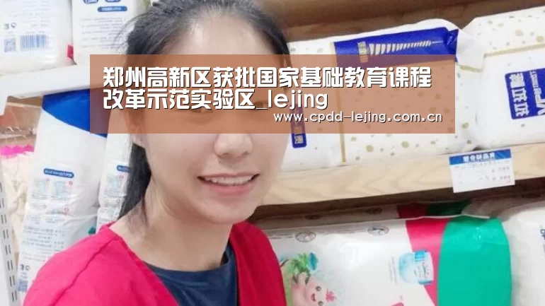 郑州高新区获批国家基础教育课程改革示范实验区_lejing(图3) 乐竞app