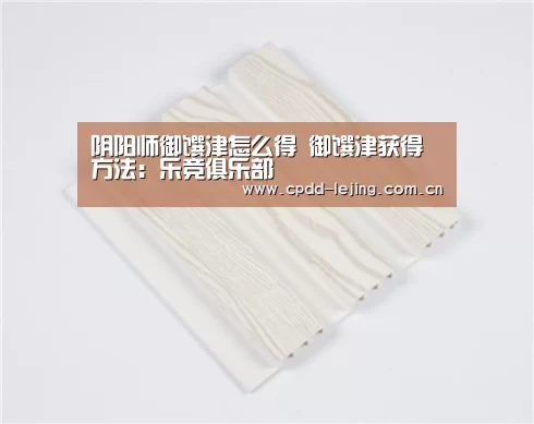 阴阳师御馔津怎么得 御馔津获得方法：乐竞俱乐部(图3)
