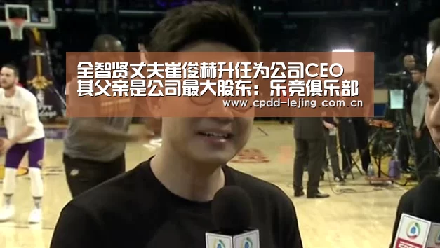 全智贤丈夫崔俊赫升任为公司CEO 其父亲是公司最大股东:乐竞俱乐部(图1) 乐竞官网
