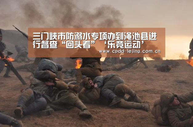 三门峡市防溺水专项办到渑池县进行督查“回头看”‘乐竞运动’(图2) 乐竞app